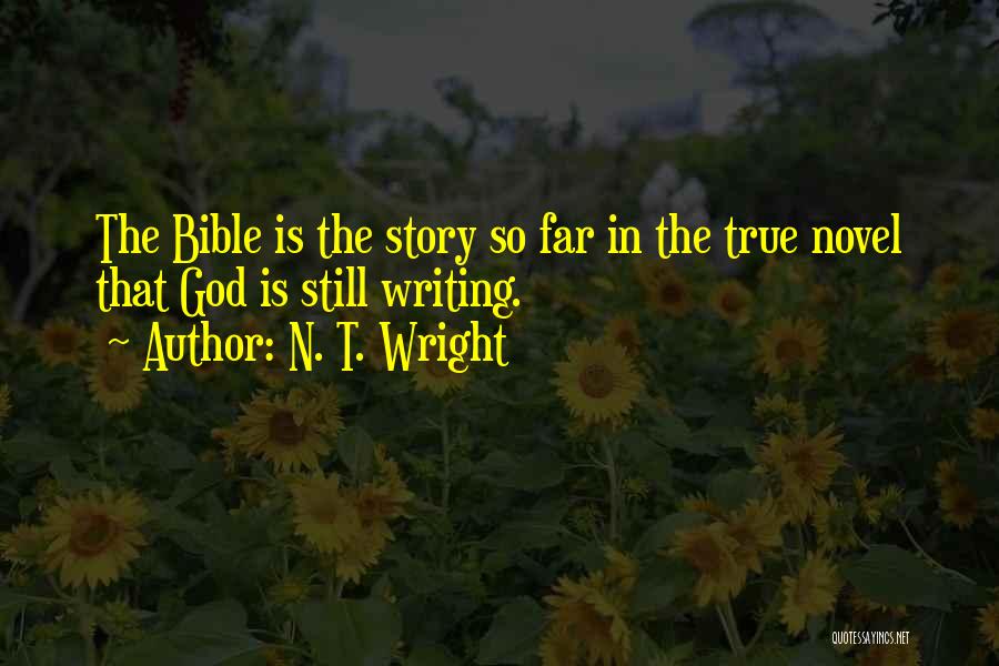 N. T. Wright Quotes: The Bible Is The Story So Far In The True Novel That God Is Still Writing.