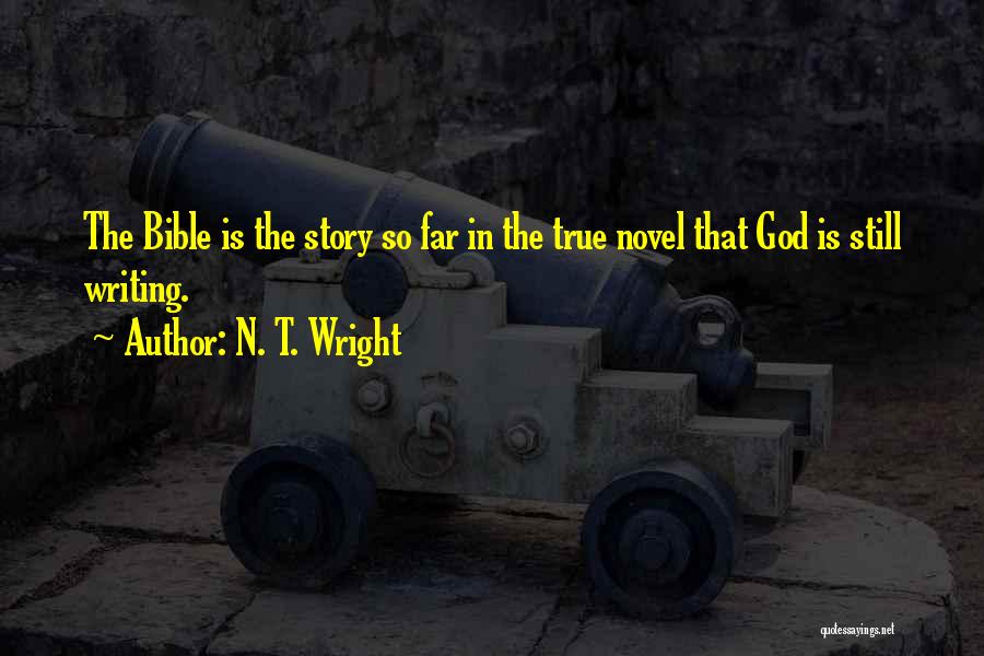 N. T. Wright Quotes: The Bible Is The Story So Far In The True Novel That God Is Still Writing.