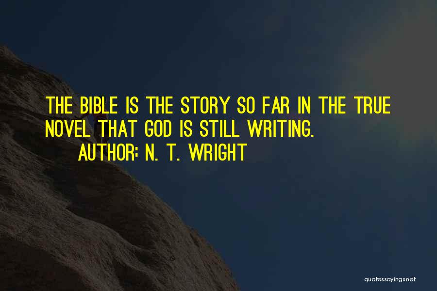 N. T. Wright Quotes: The Bible Is The Story So Far In The True Novel That God Is Still Writing.