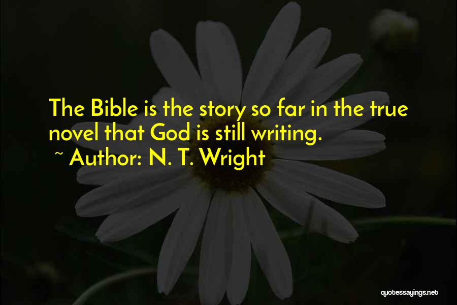 N. T. Wright Quotes: The Bible Is The Story So Far In The True Novel That God Is Still Writing.