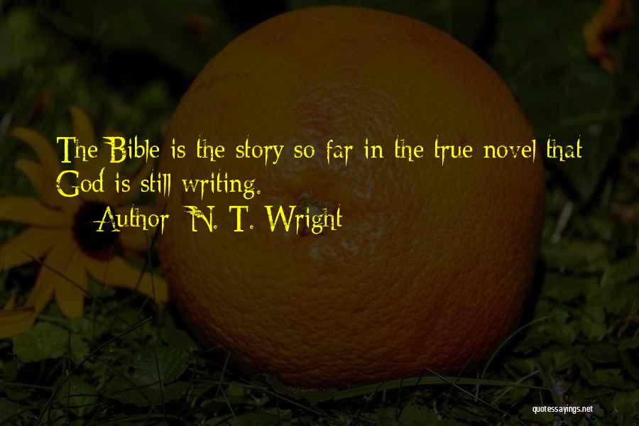 N. T. Wright Quotes: The Bible Is The Story So Far In The True Novel That God Is Still Writing.