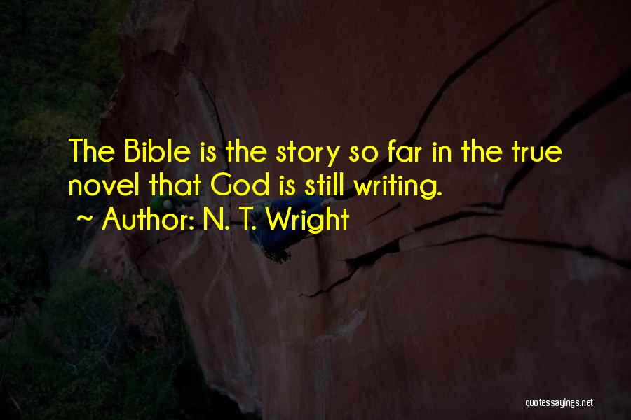 N. T. Wright Quotes: The Bible Is The Story So Far In The True Novel That God Is Still Writing.