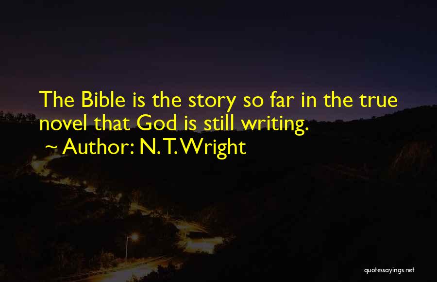 N. T. Wright Quotes: The Bible Is The Story So Far In The True Novel That God Is Still Writing.