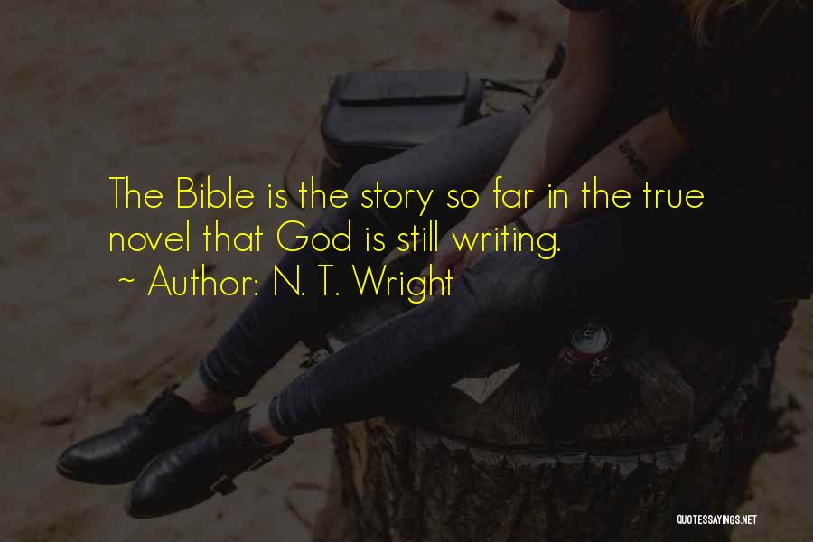 N. T. Wright Quotes: The Bible Is The Story So Far In The True Novel That God Is Still Writing.