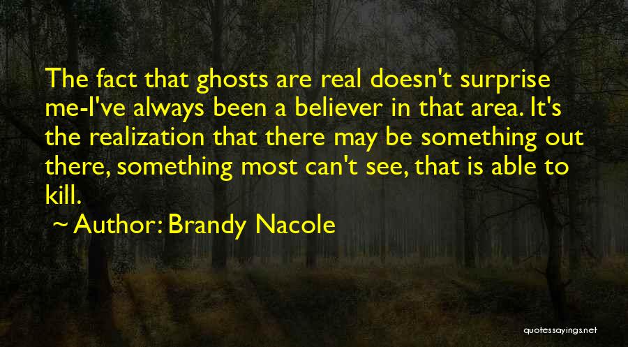 Brandy Nacole Quotes: The Fact That Ghosts Are Real Doesn't Surprise Me-i've Always Been A Believer In That Area. It's The Realization That