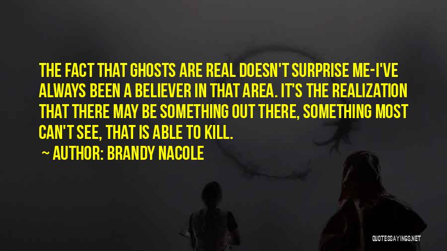 Brandy Nacole Quotes: The Fact That Ghosts Are Real Doesn't Surprise Me-i've Always Been A Believer In That Area. It's The Realization That