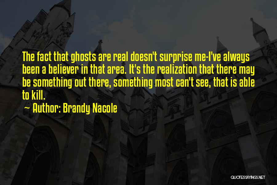 Brandy Nacole Quotes: The Fact That Ghosts Are Real Doesn't Surprise Me-i've Always Been A Believer In That Area. It's The Realization That