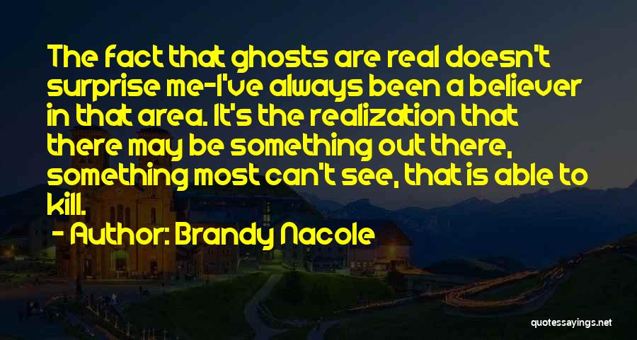 Brandy Nacole Quotes: The Fact That Ghosts Are Real Doesn't Surprise Me-i've Always Been A Believer In That Area. It's The Realization That