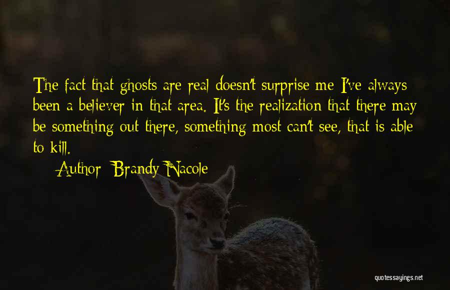 Brandy Nacole Quotes: The Fact That Ghosts Are Real Doesn't Surprise Me-i've Always Been A Believer In That Area. It's The Realization That