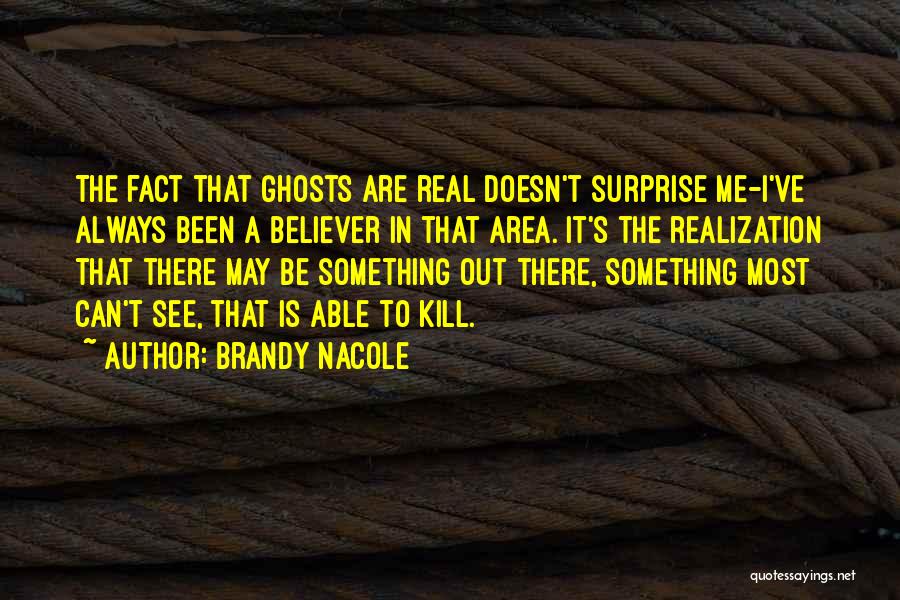 Brandy Nacole Quotes: The Fact That Ghosts Are Real Doesn't Surprise Me-i've Always Been A Believer In That Area. It's The Realization That