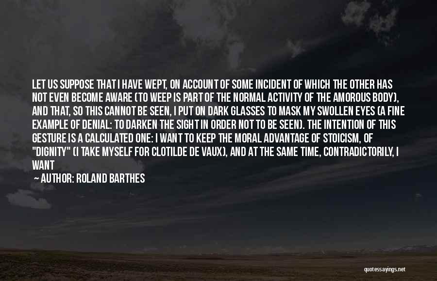 Roland Barthes Quotes: Let Us Suppose That I Have Wept, On Account Of Some Incident Of Which The Other Has Not Even Become