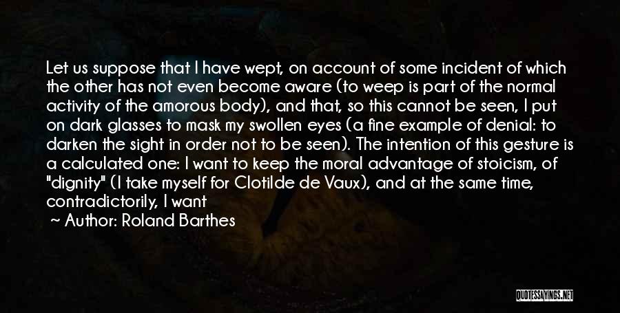 Roland Barthes Quotes: Let Us Suppose That I Have Wept, On Account Of Some Incident Of Which The Other Has Not Even Become