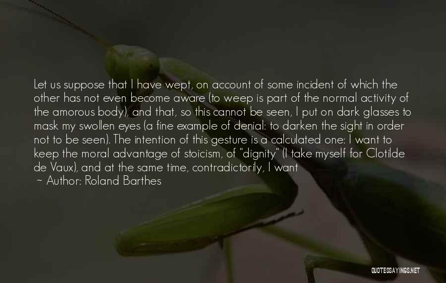 Roland Barthes Quotes: Let Us Suppose That I Have Wept, On Account Of Some Incident Of Which The Other Has Not Even Become