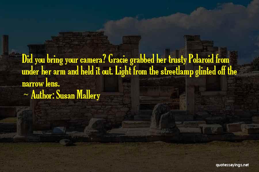 Susan Mallery Quotes: Did You Bring Your Camera? Gracie Grabbed Her Trusty Polaroid From Under Her Arm And Held It Out. Light From