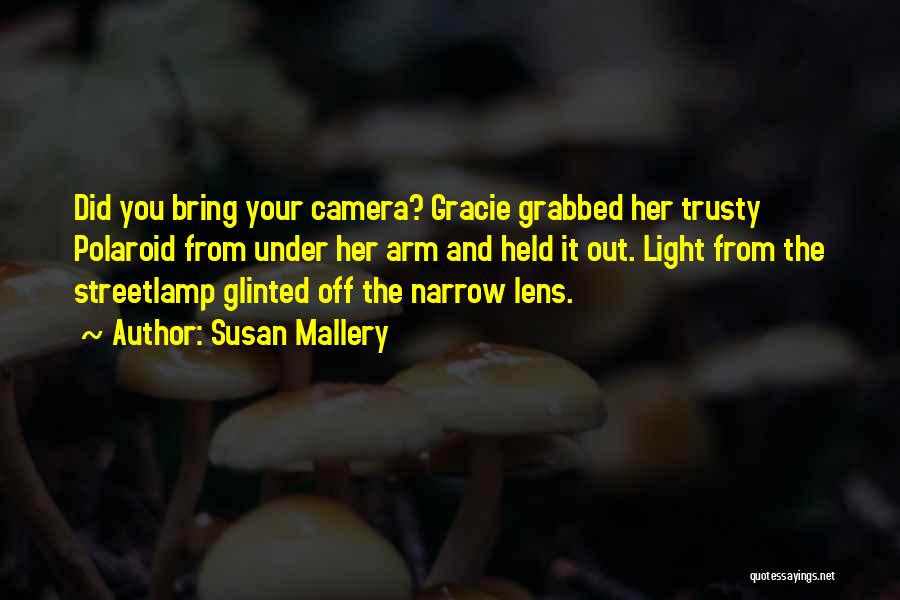 Susan Mallery Quotes: Did You Bring Your Camera? Gracie Grabbed Her Trusty Polaroid From Under Her Arm And Held It Out. Light From