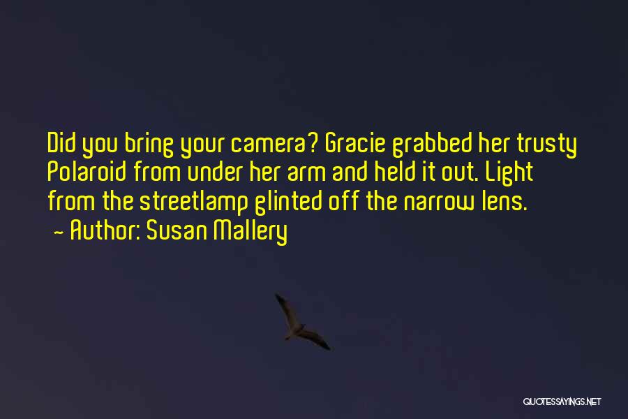 Susan Mallery Quotes: Did You Bring Your Camera? Gracie Grabbed Her Trusty Polaroid From Under Her Arm And Held It Out. Light From