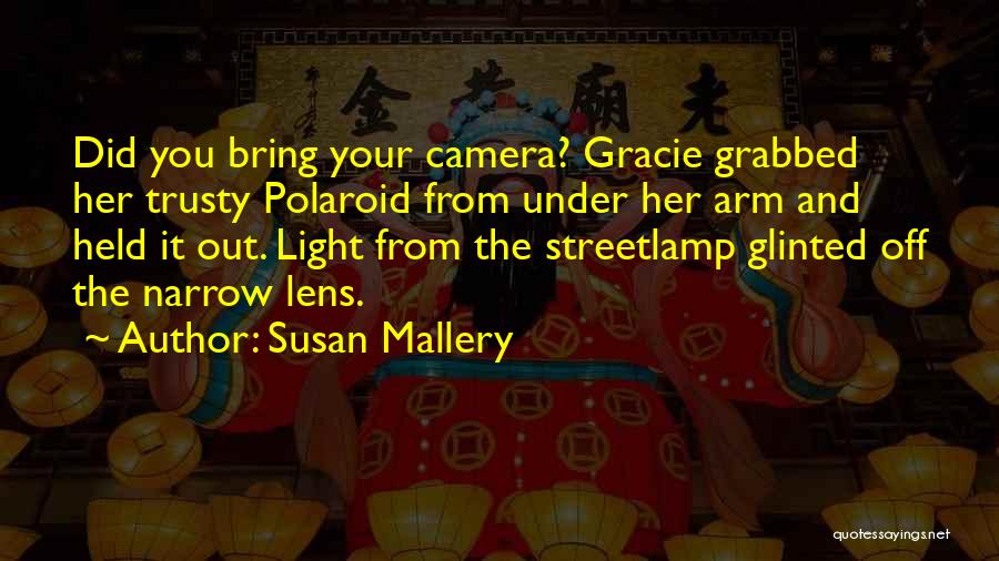 Susan Mallery Quotes: Did You Bring Your Camera? Gracie Grabbed Her Trusty Polaroid From Under Her Arm And Held It Out. Light From
