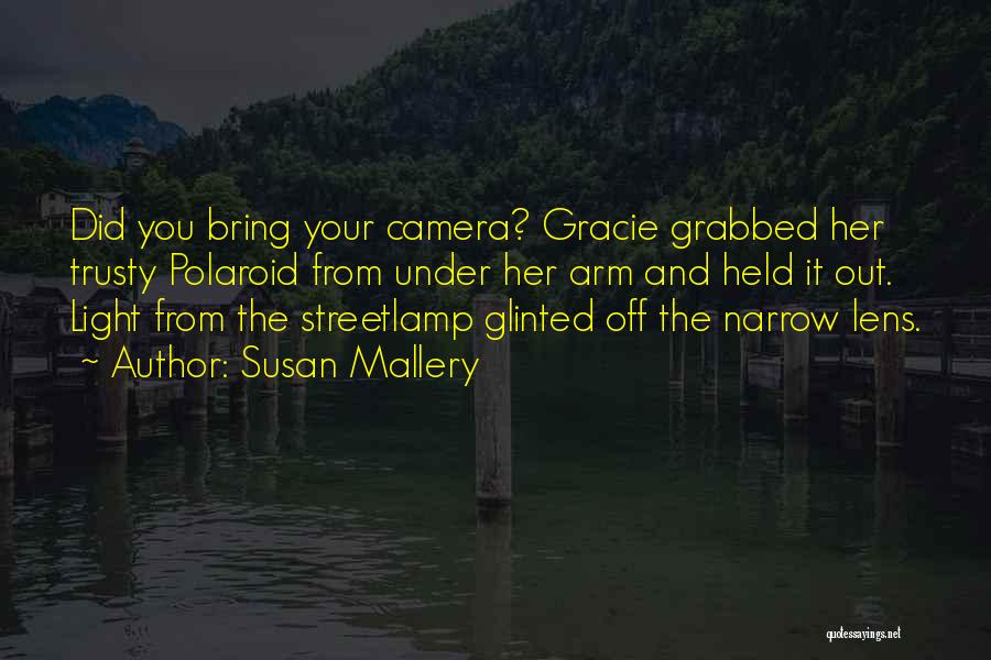 Susan Mallery Quotes: Did You Bring Your Camera? Gracie Grabbed Her Trusty Polaroid From Under Her Arm And Held It Out. Light From