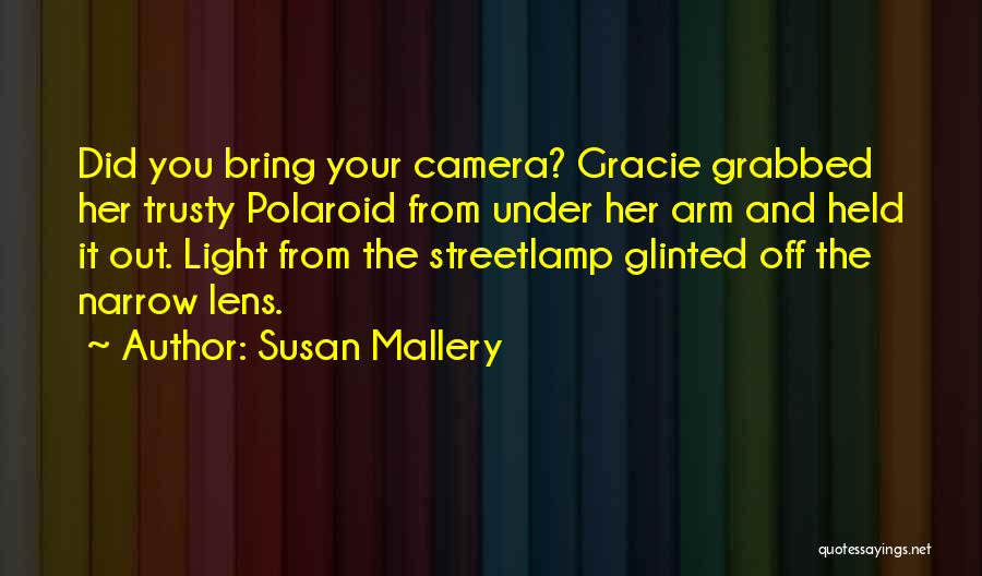 Susan Mallery Quotes: Did You Bring Your Camera? Gracie Grabbed Her Trusty Polaroid From Under Her Arm And Held It Out. Light From