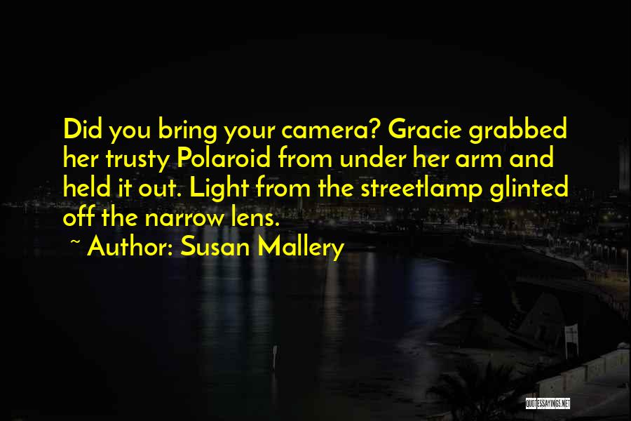 Susan Mallery Quotes: Did You Bring Your Camera? Gracie Grabbed Her Trusty Polaroid From Under Her Arm And Held It Out. Light From