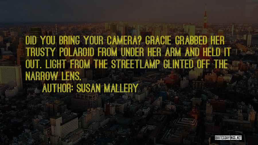 Susan Mallery Quotes: Did You Bring Your Camera? Gracie Grabbed Her Trusty Polaroid From Under Her Arm And Held It Out. Light From