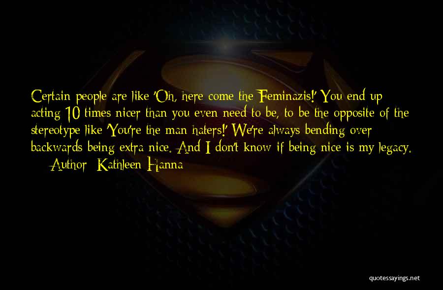 Kathleen Hanna Quotes: Certain People Are Like 'oh, Here Come The Feminazis!' You End Up Acting 10 Times Nicer Than You Even Need