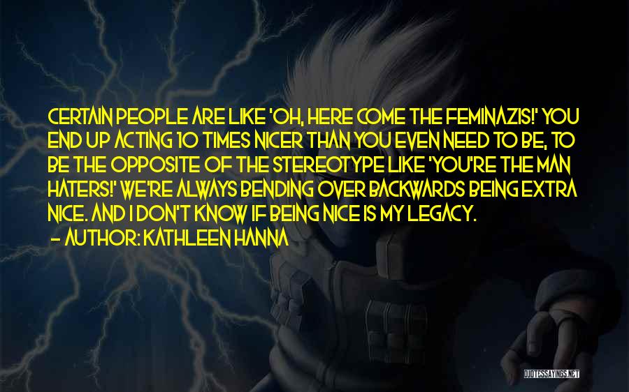 Kathleen Hanna Quotes: Certain People Are Like 'oh, Here Come The Feminazis!' You End Up Acting 10 Times Nicer Than You Even Need