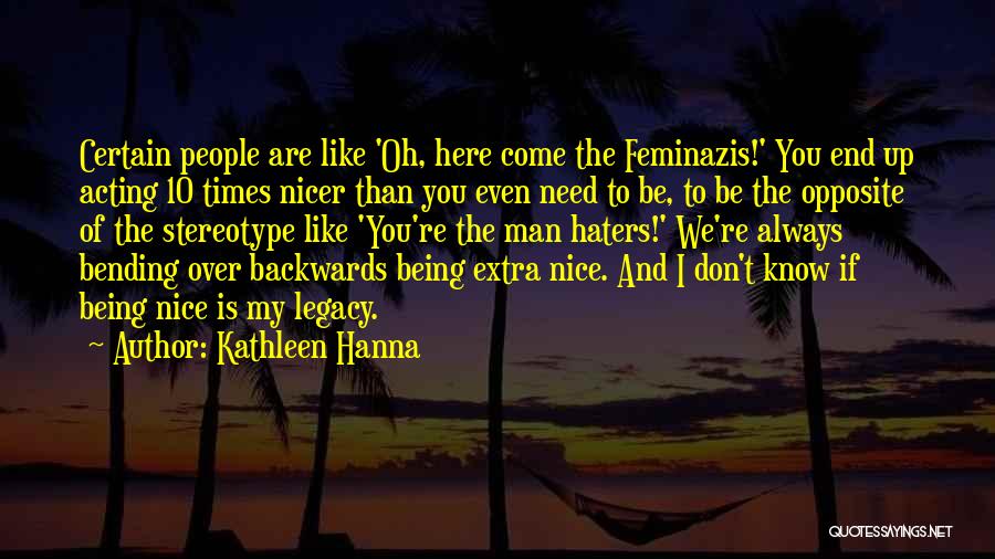 Kathleen Hanna Quotes: Certain People Are Like 'oh, Here Come The Feminazis!' You End Up Acting 10 Times Nicer Than You Even Need