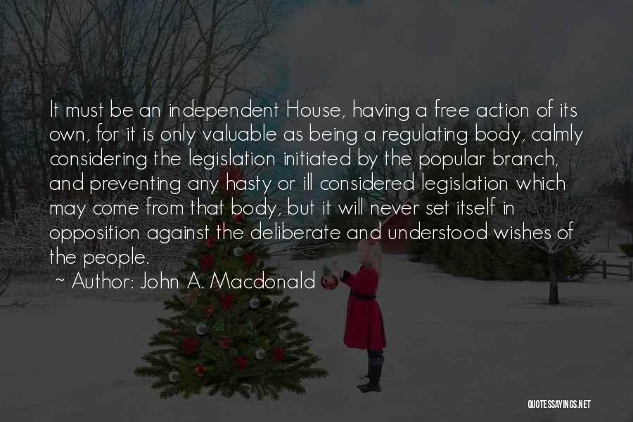 John A. Macdonald Quotes: It Must Be An Independent House, Having A Free Action Of Its Own, For It Is Only Valuable As Being