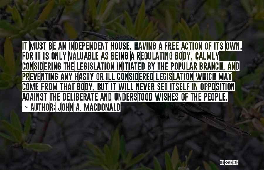 John A. Macdonald Quotes: It Must Be An Independent House, Having A Free Action Of Its Own, For It Is Only Valuable As Being