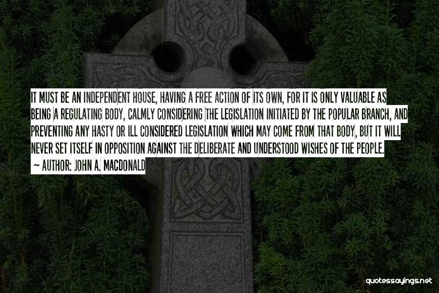 John A. Macdonald Quotes: It Must Be An Independent House, Having A Free Action Of Its Own, For It Is Only Valuable As Being