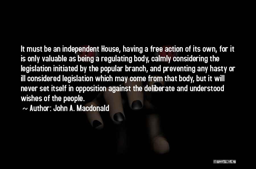 John A. Macdonald Quotes: It Must Be An Independent House, Having A Free Action Of Its Own, For It Is Only Valuable As Being