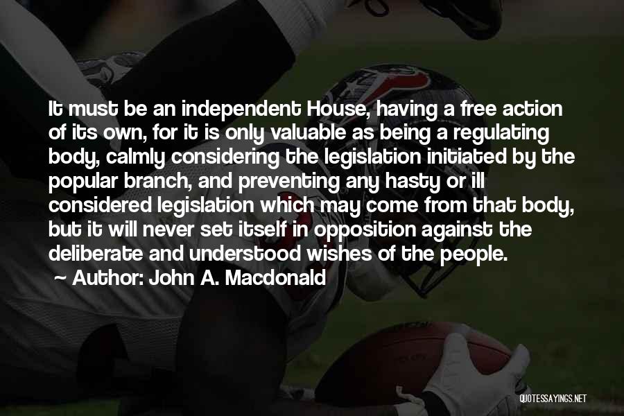 John A. Macdonald Quotes: It Must Be An Independent House, Having A Free Action Of Its Own, For It Is Only Valuable As Being