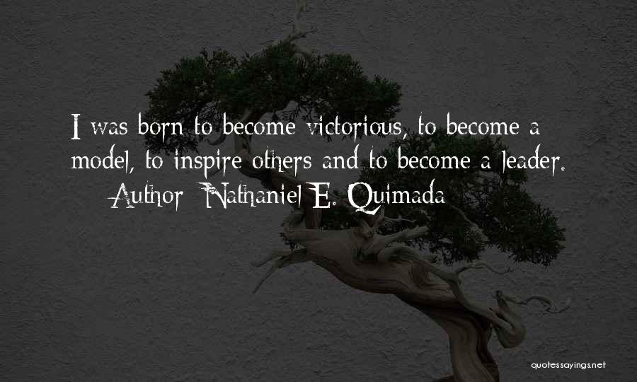 Nathaniel E. Quimada Quotes: I Was Born To Become Victorious, To Become A Model, To Inspire Others And To Become A Leader.