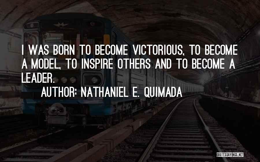 Nathaniel E. Quimada Quotes: I Was Born To Become Victorious, To Become A Model, To Inspire Others And To Become A Leader.
