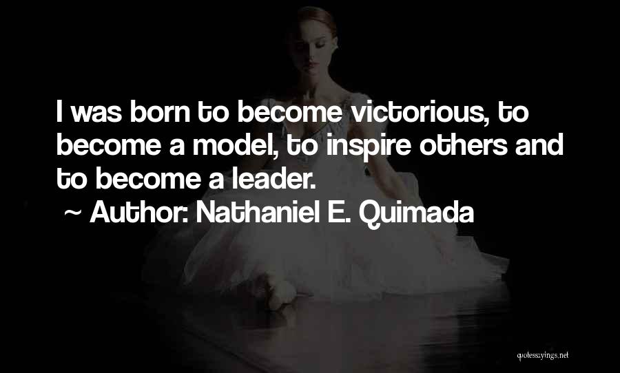 Nathaniel E. Quimada Quotes: I Was Born To Become Victorious, To Become A Model, To Inspire Others And To Become A Leader.