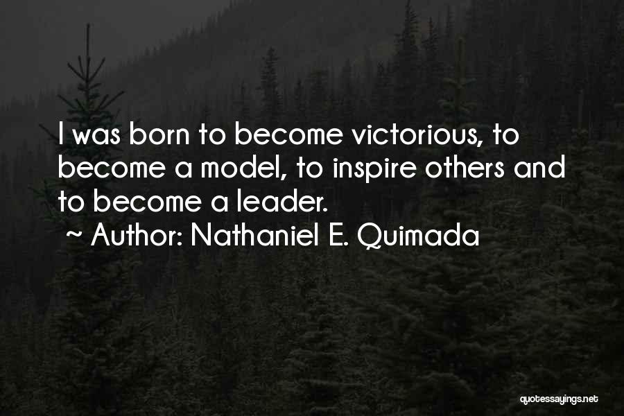 Nathaniel E. Quimada Quotes: I Was Born To Become Victorious, To Become A Model, To Inspire Others And To Become A Leader.