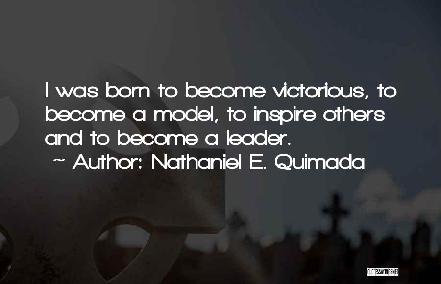 Nathaniel E. Quimada Quotes: I Was Born To Become Victorious, To Become A Model, To Inspire Others And To Become A Leader.
