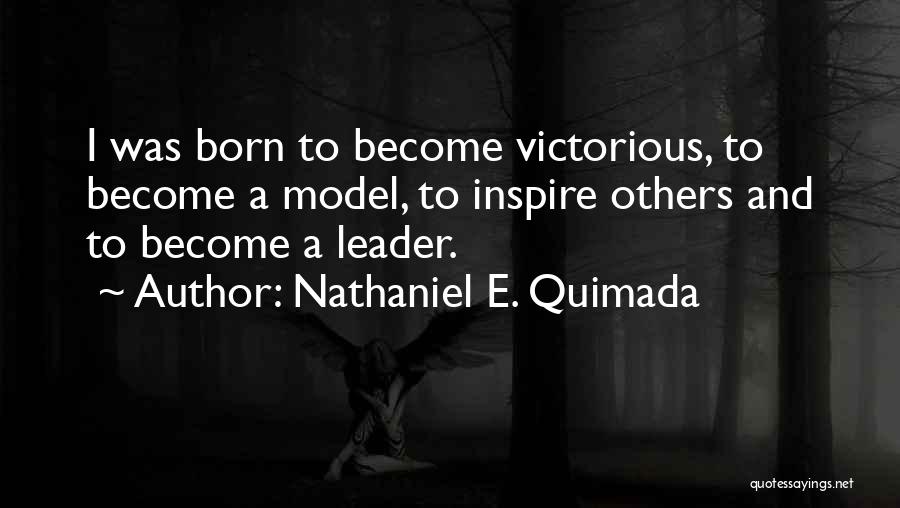 Nathaniel E. Quimada Quotes: I Was Born To Become Victorious, To Become A Model, To Inspire Others And To Become A Leader.