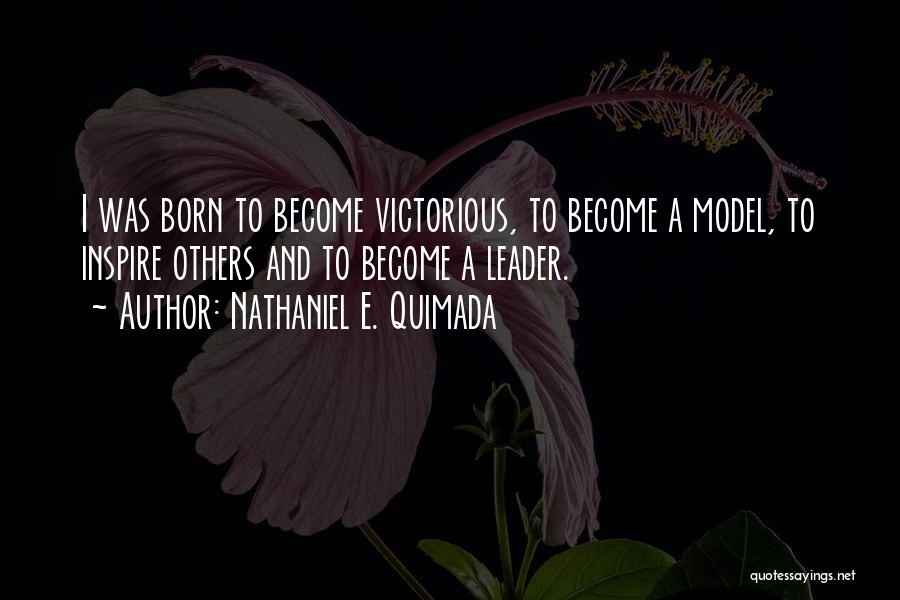 Nathaniel E. Quimada Quotes: I Was Born To Become Victorious, To Become A Model, To Inspire Others And To Become A Leader.