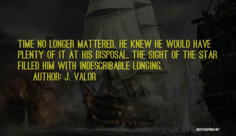 J. Valor Quotes: Time No Longer Mattered. He Knew He Would Have Plenty Of It At His Disposal. The Sight Of The Star