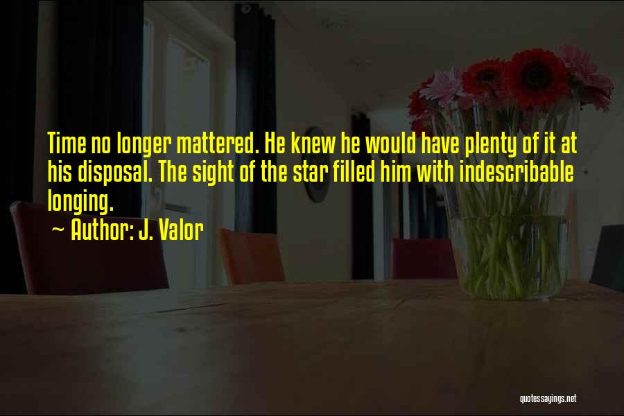 J. Valor Quotes: Time No Longer Mattered. He Knew He Would Have Plenty Of It At His Disposal. The Sight Of The Star