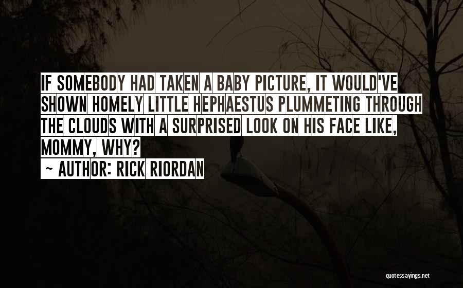 Rick Riordan Quotes: If Somebody Had Taken A Baby Picture, It Would've Shown Homely Little Hephaestus Plummeting Through The Clouds With A Surprised