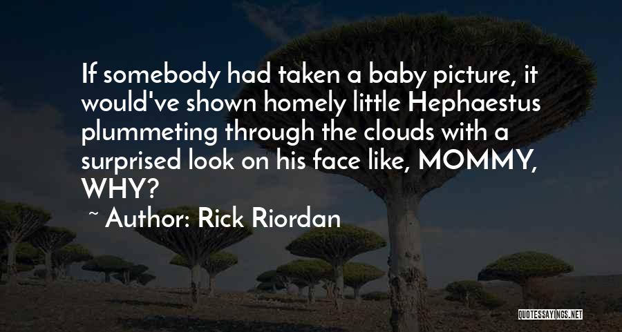 Rick Riordan Quotes: If Somebody Had Taken A Baby Picture, It Would've Shown Homely Little Hephaestus Plummeting Through The Clouds With A Surprised