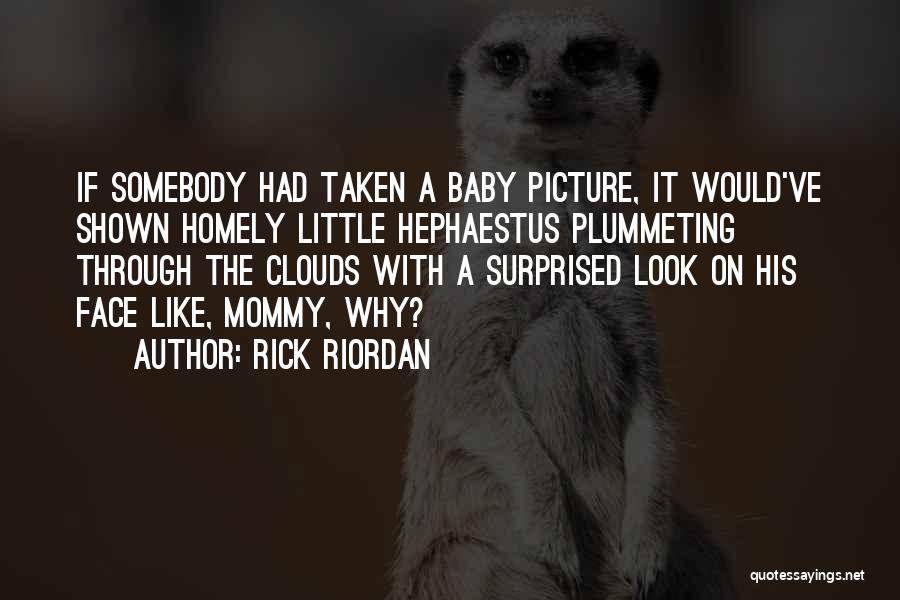 Rick Riordan Quotes: If Somebody Had Taken A Baby Picture, It Would've Shown Homely Little Hephaestus Plummeting Through The Clouds With A Surprised