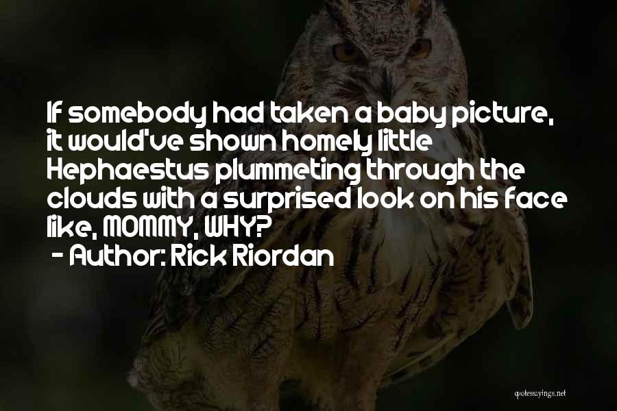 Rick Riordan Quotes: If Somebody Had Taken A Baby Picture, It Would've Shown Homely Little Hephaestus Plummeting Through The Clouds With A Surprised