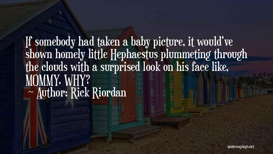 Rick Riordan Quotes: If Somebody Had Taken A Baby Picture, It Would've Shown Homely Little Hephaestus Plummeting Through The Clouds With A Surprised