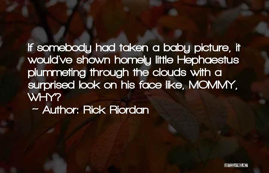 Rick Riordan Quotes: If Somebody Had Taken A Baby Picture, It Would've Shown Homely Little Hephaestus Plummeting Through The Clouds With A Surprised