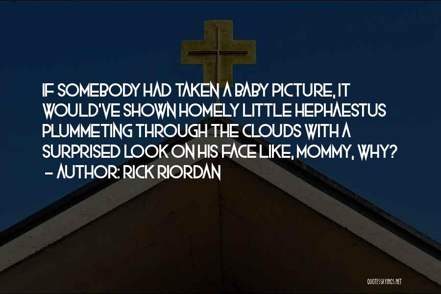 Rick Riordan Quotes: If Somebody Had Taken A Baby Picture, It Would've Shown Homely Little Hephaestus Plummeting Through The Clouds With A Surprised