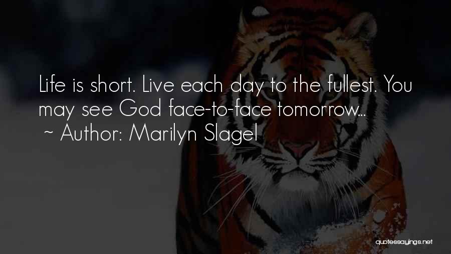 Marilyn Slagel Quotes: Life Is Short. Live Each Day To The Fullest. You May See God Face-to-face Tomorrow...